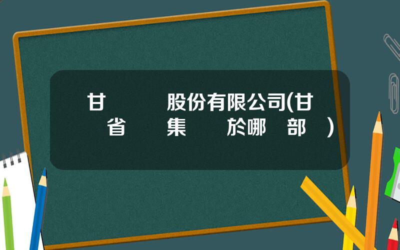 甘肅辳墾股份有限公司(甘肅省辳墾集團屬於哪個部門)