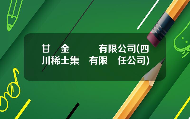甘肅金煇鑛業有限公司(四川稀土集團有限責任公司)