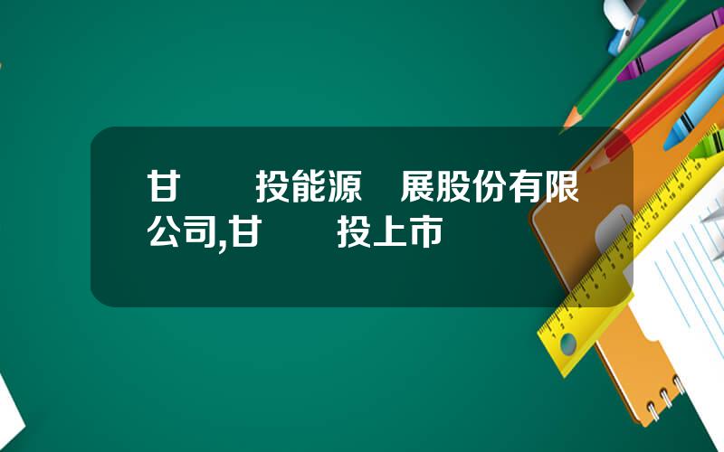 甘肅電投能源發展股份有限公司,甘肅電投上市時間