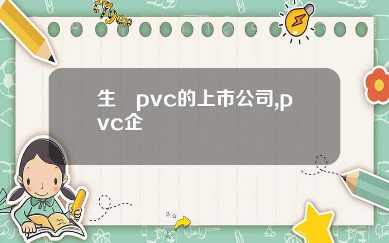 生産pvc的上市公司,pvc企業