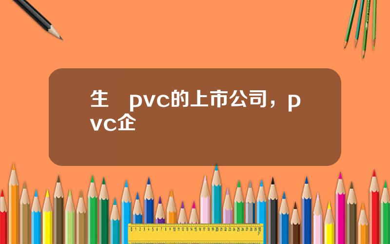 生産pvc的上市公司，pvc企業