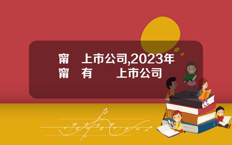甯國上市公司,2023年甯國有幾個上市公司