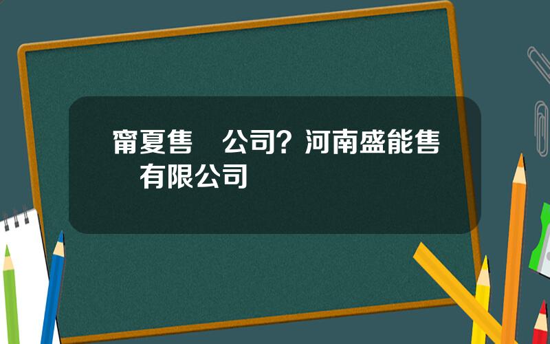 甯夏售電公司？河南盛能售電有限公司