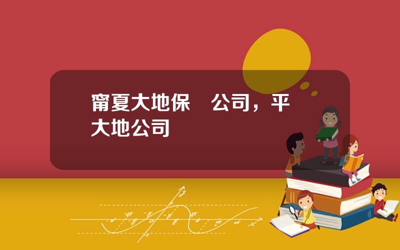 甯夏大地保險公司，平羅縣大地公司