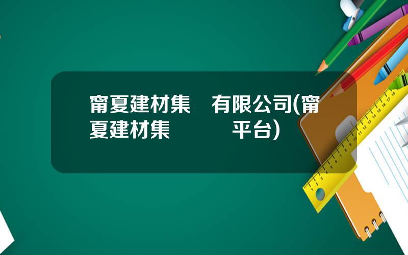 甯夏建材集團有限公司(甯夏建材集團採購平台)