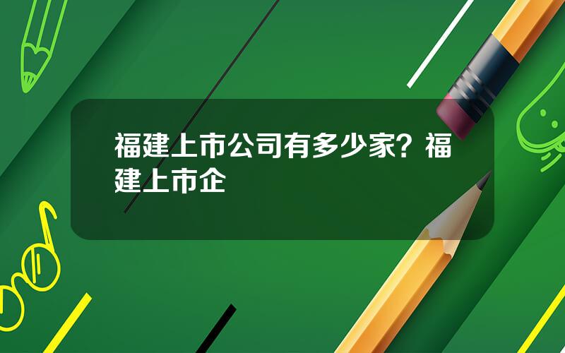 福建上市公司有多少家？福建上市企業