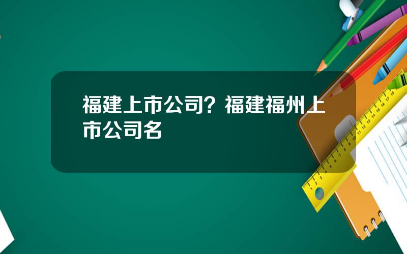 福建上市公司？福建福州上市公司名單