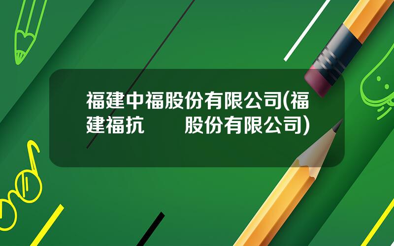 福建中福股份有限公司(福建福抗葯業股份有限公司)