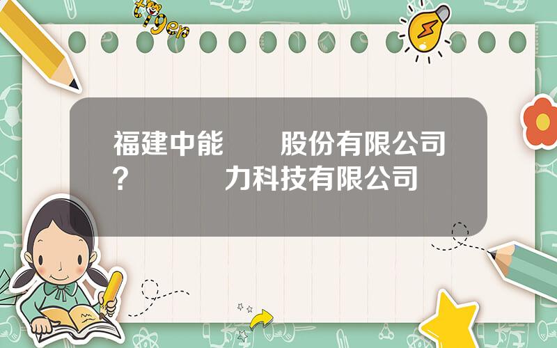 福建中能電氣股份有限公司？長園電力科技有限公司