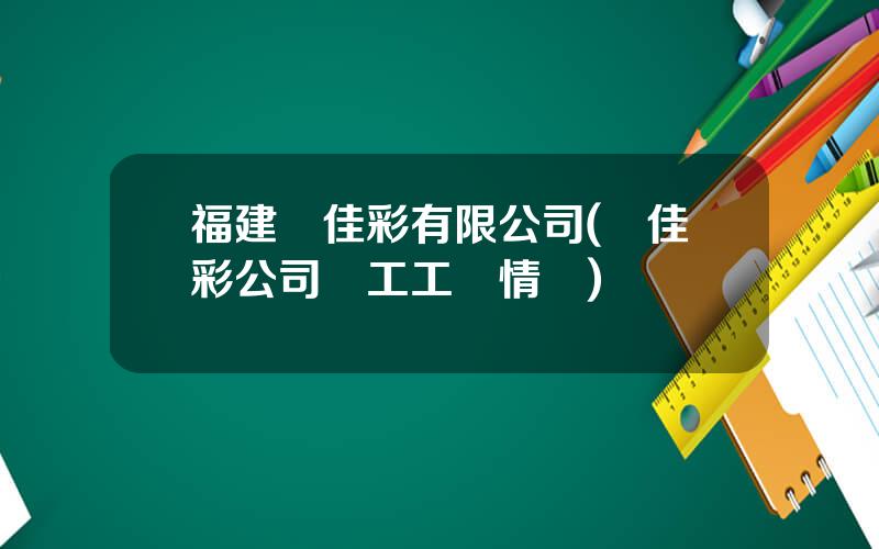 福建華佳彩有限公司(華佳彩公司員工工資情況)