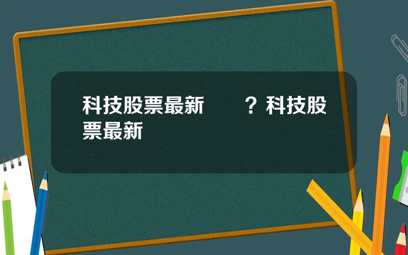 科技股票最新資訊？科技股票最新資訊網