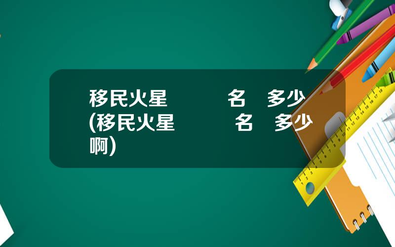 移民火星計劃報名費多少錢(移民火星計劃報名費多少錢啊)