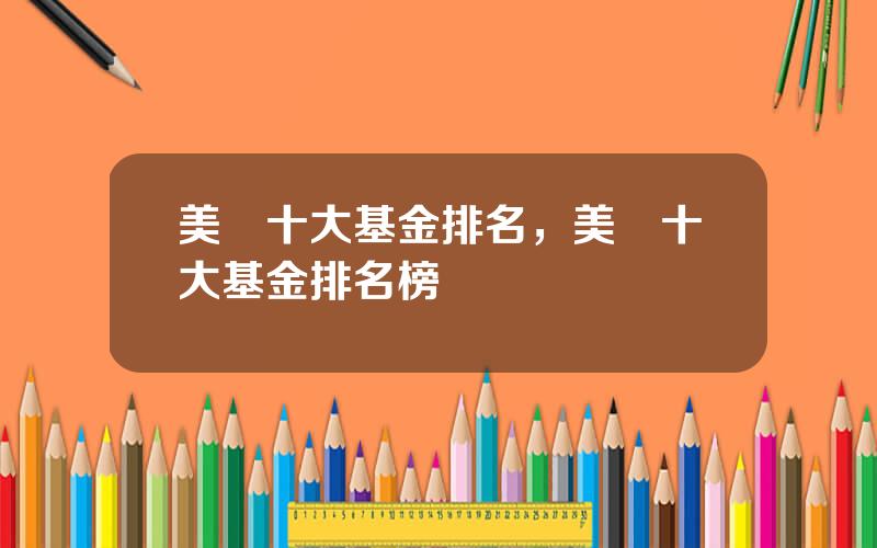 美國十大基金排名，美國十大基金排名榜