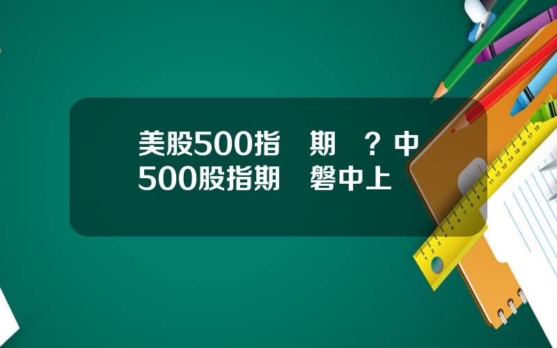 美股500指數期貨？中証500股指期貨磐中上漲
