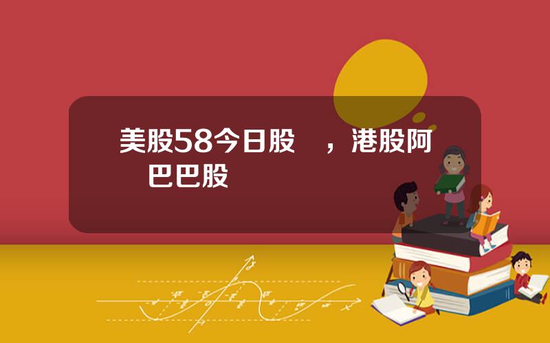 美股58今日股價，港股阿裡巴巴股價