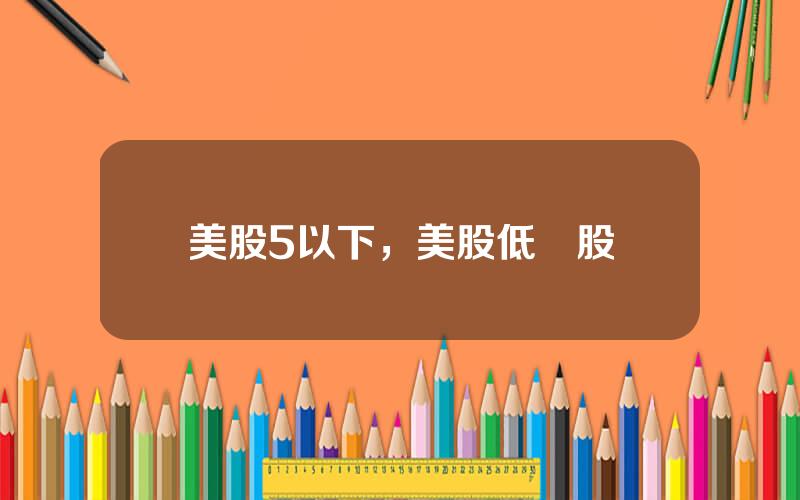 美股5以下，美股低價股