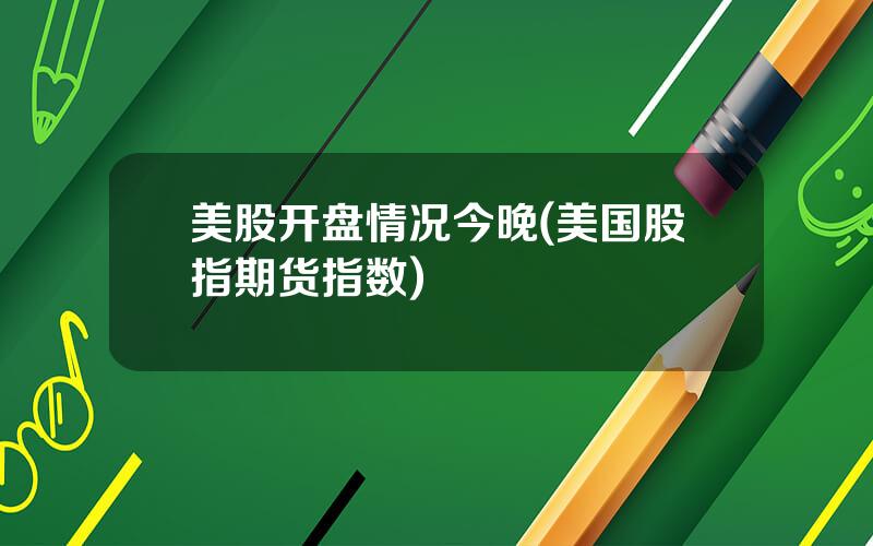 美股开盘情况今晚(美国股指期货指数)