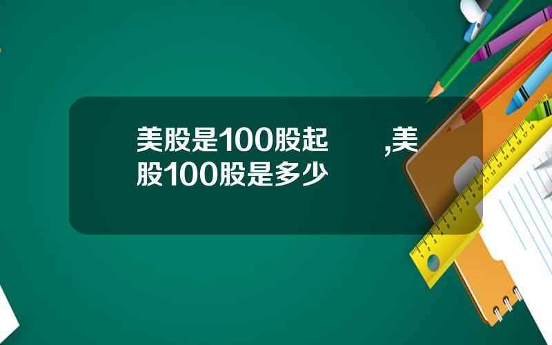 美股是100股起買嗎,美股100股是多少錢