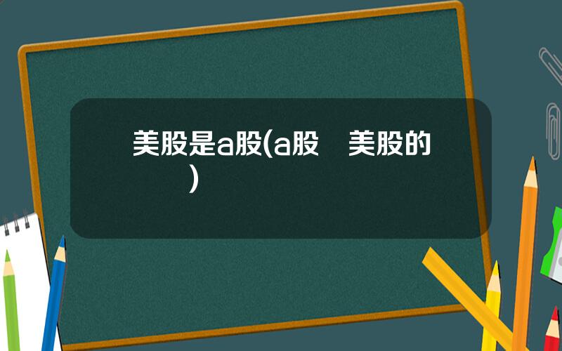 美股是a股(a股與美股的區別)