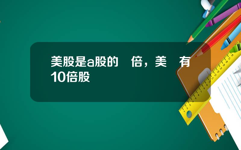 美股是a股的幾倍，美國有10倍股嗎