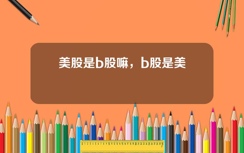 美股是b股嘛，b股是美國嗎