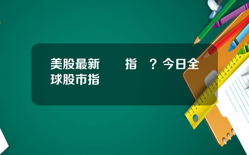 美股最新實時指數？今日全球股市指數