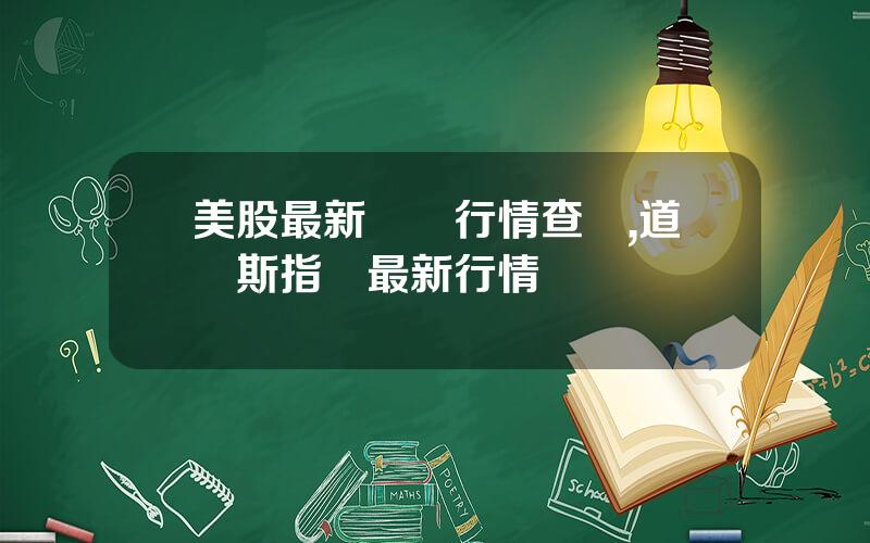 美股最新實時行情查詢,道瓊斯指數最新行情