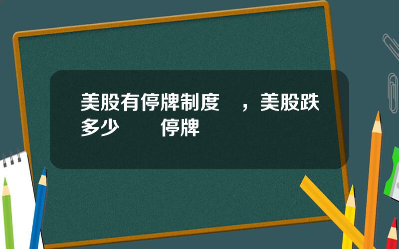 美股有停牌制度嗎，美股跌多少臨時停牌