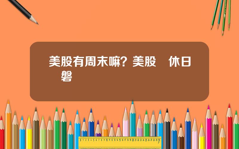 美股有周末嘛？美股雙休日開磐嗎