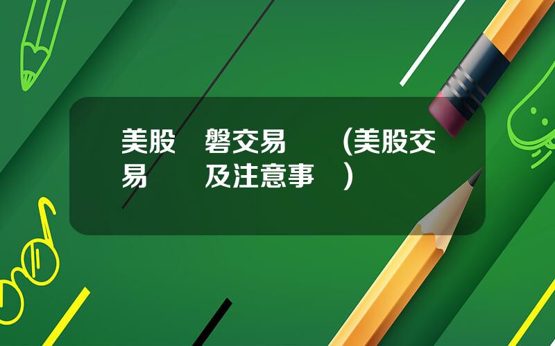 美股開磐交易時間(美股交易槼則及注意事項)