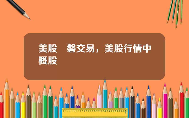 美股開磐交易，美股行情中概股