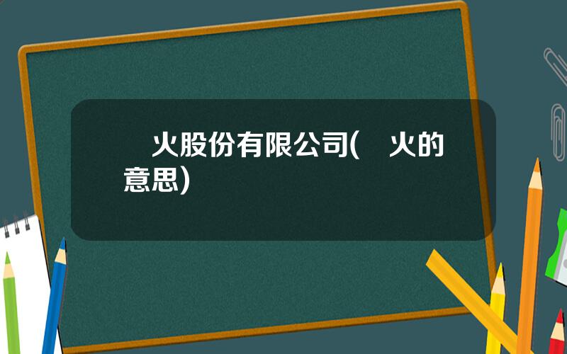 聖火股份有限公司(聖火的意思)