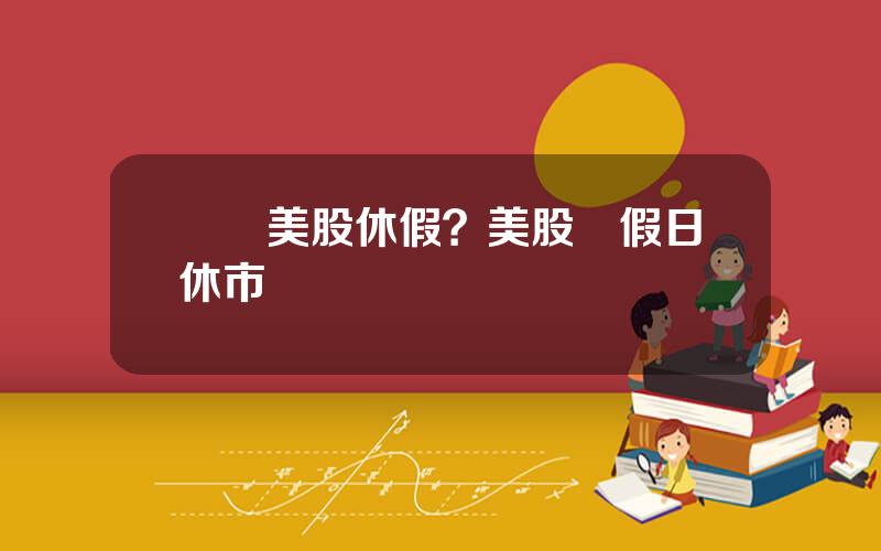 聖誕美股休假？美股節假日休市時間