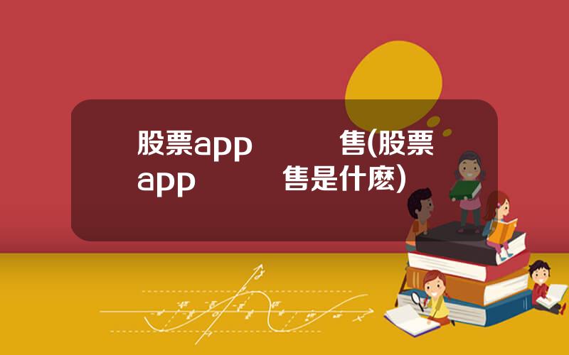 股票app資訊銷售(股票app資訊銷售是什麽)