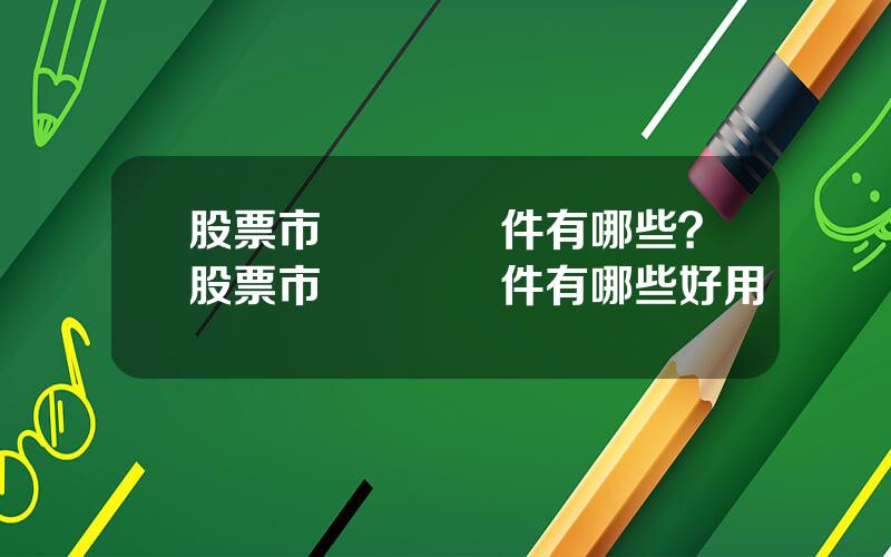 股票市場資訊軟件有哪些？股票市場資訊軟件有哪些好用