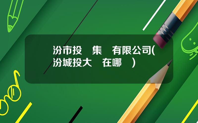 臨汾市投資集團有限公司(臨汾城投大廈在哪裡)