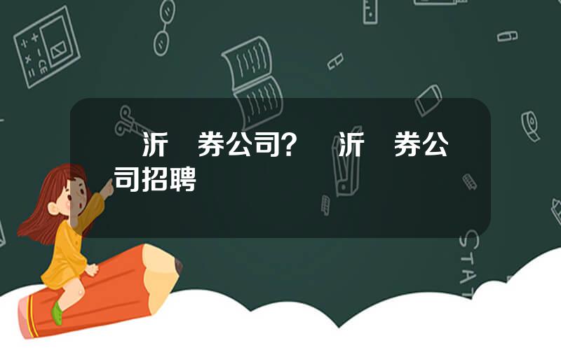 臨沂証券公司？臨沂証券公司招聘
