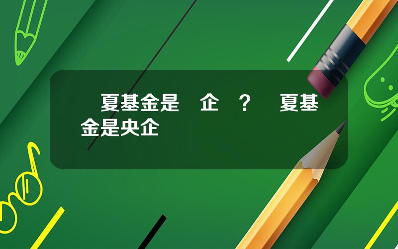 華夏基金是國企嗎？華夏基金是央企嗎
