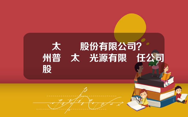 蘭太實業股份有限公司？蘭州普蘭太電光源有限責任公司股權