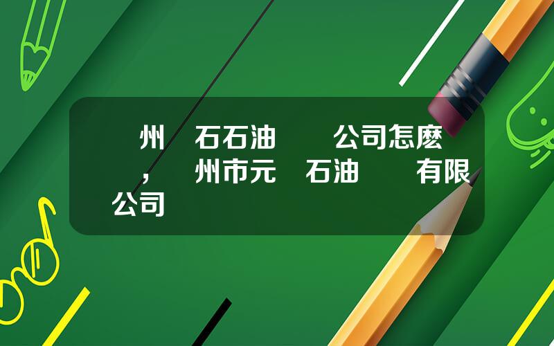 蘭州蘭石石油裝備公司怎麽樣，荊州市元澤石油設備有限公司