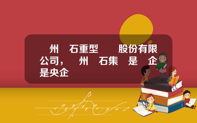 蘭州蘭石重型裝備股份有限公司，蘭州蘭石集團是國企還是央企