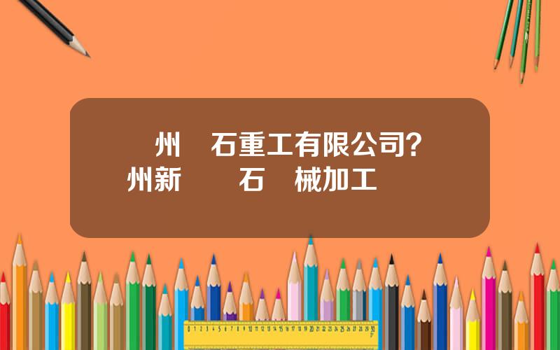 蘭州蘭石重工有限公司？蘭州新區蘭石機械加工廠