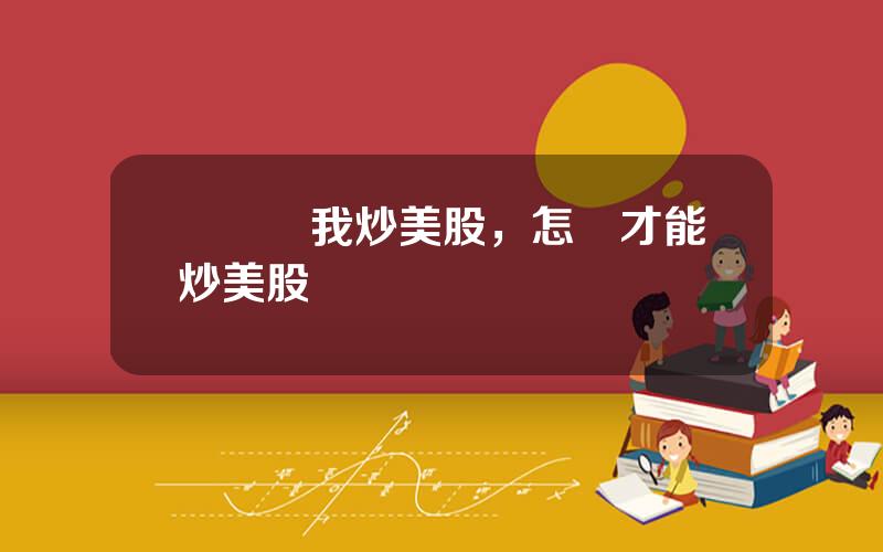 親慼幫我炒美股，怎樣才能炒美股