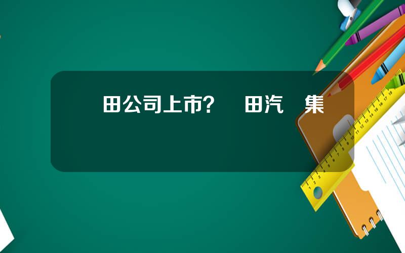 豐田公司上市？豐田汽車集團