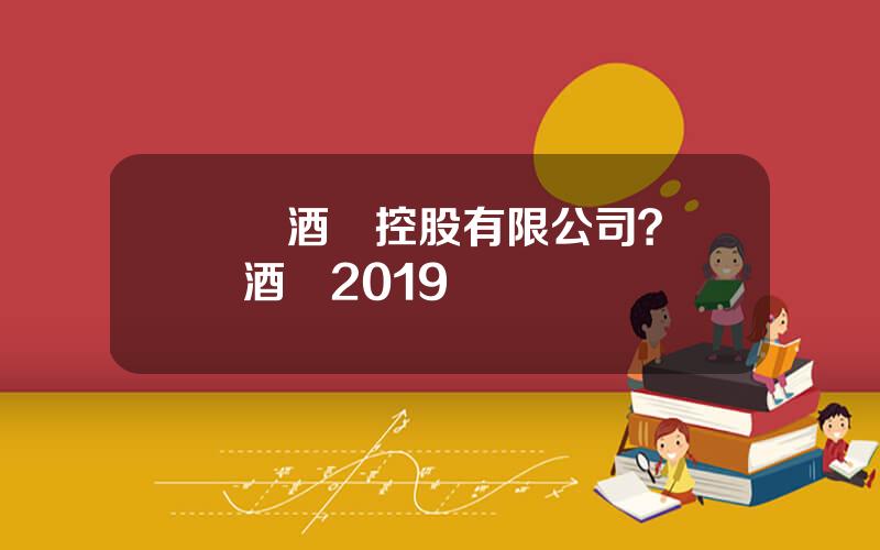 豐聯酒業控股有限公司？豐聯酒業2019業勣