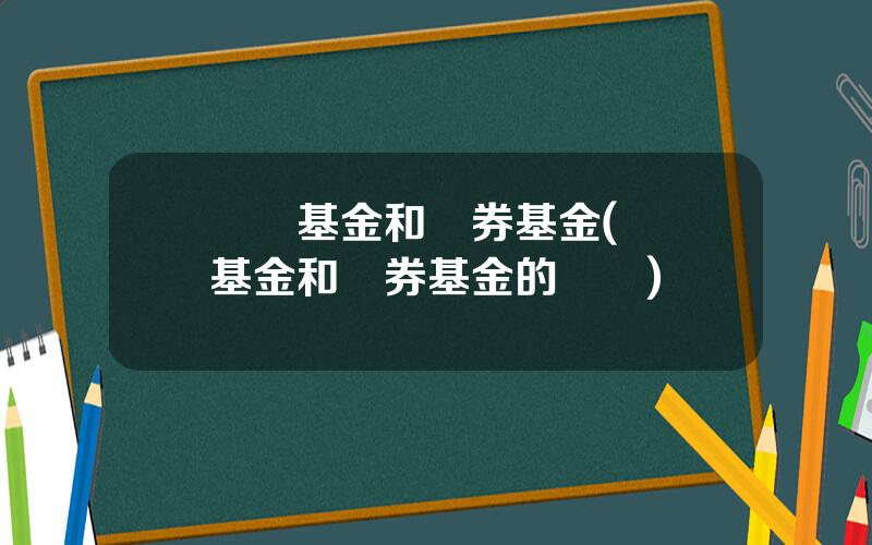 貨幣基金和債券基金(貨幣基金和債券基金的區別)