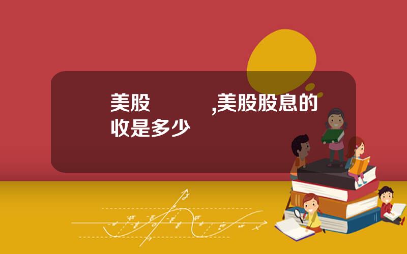 買美股繳稅嗎,美股股息的稅收是多少