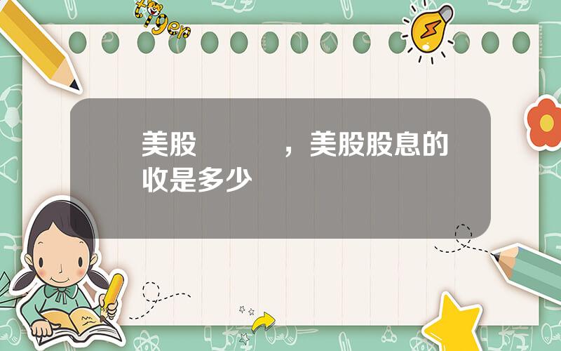 買美股繳稅嗎，美股股息的稅收是多少