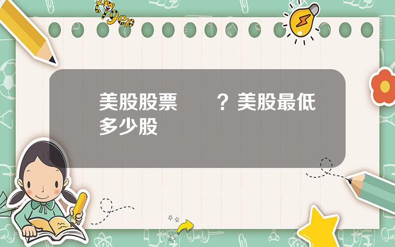買美股股票開戶？美股最低買多少股