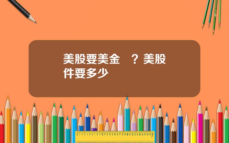 買美股要美金嗎？美股購買條件要多少錢